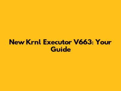 New Krnl Executor V663: Your Guide