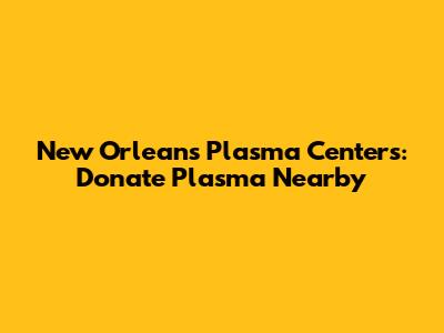 New Orleans Plasma Centers: Donate Plasma Nearby