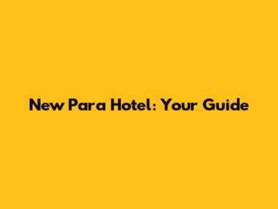 New Para Hotel: Your Guide