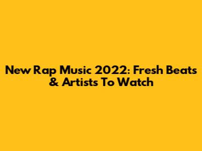 New Rap Music 2022: Fresh Beats & Artists To Watch