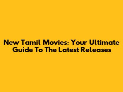 New Tamil Movies: Your Ultimate Guide To The Latest Releases