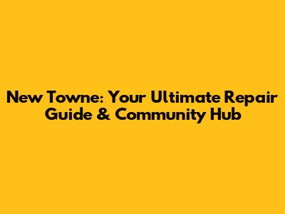 New Towne: Your Ultimate Repair Guide & Community Hub