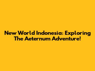 New World Indonesia: Exploring The Aeternum Adventure!