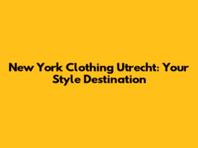 New York Clothing Utrecht: Your Style Destination