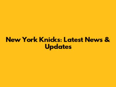 New York Knicks: Latest News & Updates
