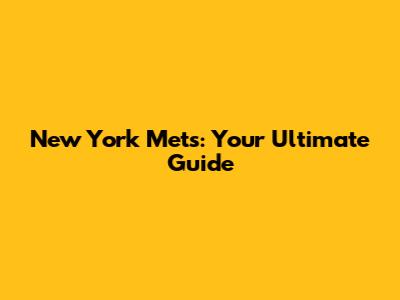 New York Mets: Your Ultimate Guide