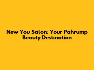 New You Salon: Your Pahrump Beauty Destination