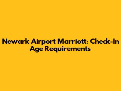 Newark Airport Marriott: Check-In Age Requirements