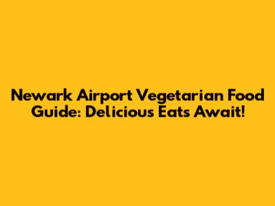 Newark Airport Vegetarian Food Guide: Delicious Eats Await!