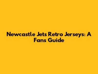 Newcastle Jets Retro Jerseys: A Fan's Guide