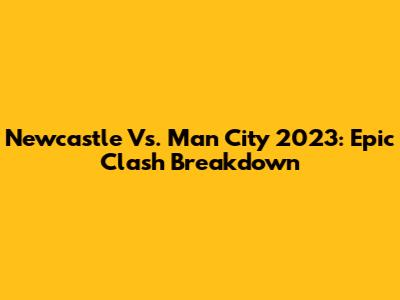 Newcastle Vs. Man City 2023: Epic Clash Breakdown
