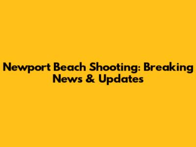 Newport Beach Shooting: Breaking News & Updates