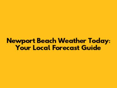Newport Beach Weather Today: Your Local Forecast Guide