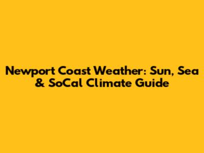 Newport Coast Weather: Sun, Sea & SoCal Climate Guide