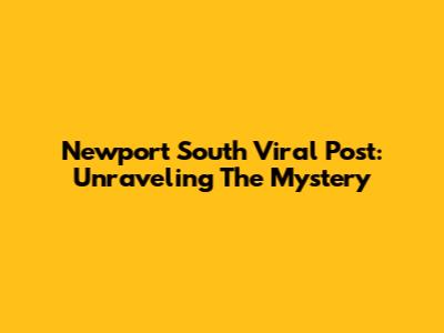 Newport South Viral Post: Unraveling The Mystery