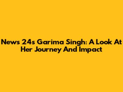 News 24's Garima Singh: A Look At Her Journey And Impact
