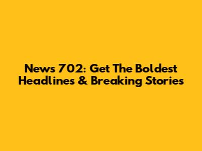 News 702: Get The Boldest Headlines & Breaking Stories