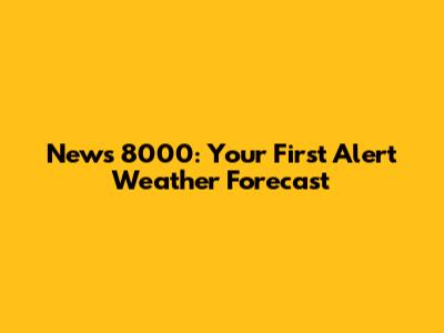 News 8000: Your First Alert Weather Forecast