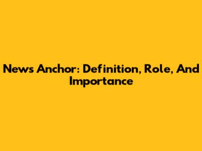 News Anchor: Definition, Role, And Importance