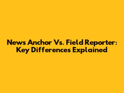 News Anchor Vs. Field Reporter: Key Differences Explained