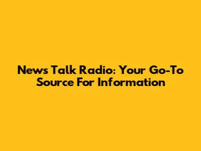 News Talk Radio: Your Go-To Source For Information