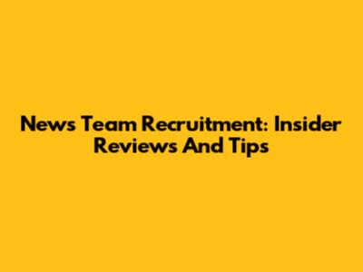 News Team Recruitment: Insider Reviews And Tips