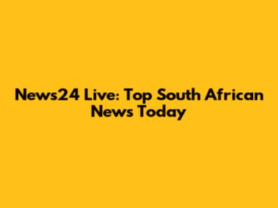 News24 Live: Top South African News Today