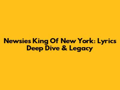 Newsies' King Of New York: Lyrics Deep Dive & Legacy