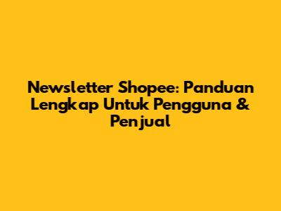 Newsletter Shopee: Panduan Lengkap Untuk Pengguna & Penjual