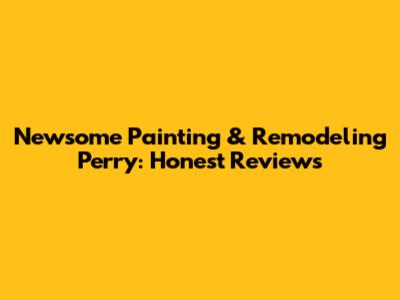 Newsome Painting & Remodeling Perry: Honest Reviews