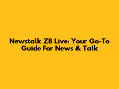 Newstalk ZB Live: Your Go-To Guide For News & Talk