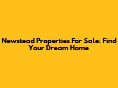 Newstead Properties For Sale: Find Your Dream Home