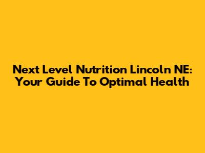 Next Level Nutrition Lincoln NE: Your Guide To Optimal Health
