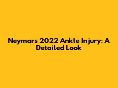 Neymar's 2022 Ankle Injury: A Detailed Look