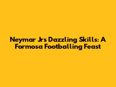 Neymar Jr's Dazzling Skills: A Formosa Footballing Feast