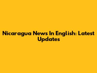 Nicaragua News In English: Latest Updates