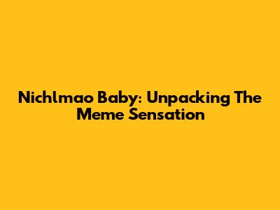 Nichlmao Baby: Unpacking The Meme Sensation