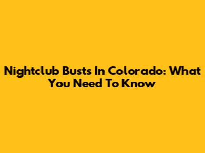 Nightclub Busts In Colorado: What You Need To Know