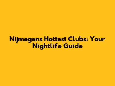 Nijmegen's Hottest Clubs: Your Nightlife Guide