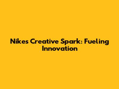 Nike's Creative Spark: Fueling Innovation