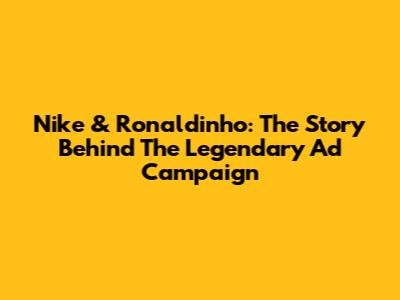 Nike & Ronaldinho: The Story Behind The Legendary Ad Campaign