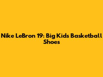 Nike LeBron 19: Big Kids' Basketball Shoes