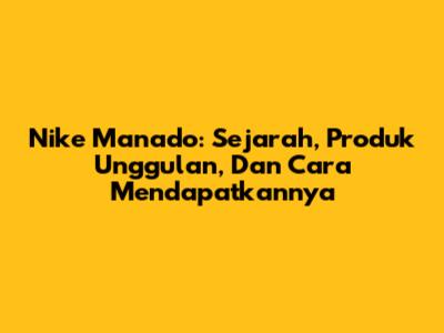 Nike Manado: Sejarah, Produk Unggulan, Dan Cara Mendapatkannya