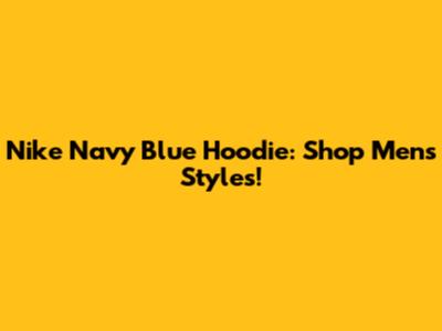 Nike Navy Blue Hoodie: Shop Men's Styles!
