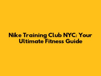 Nike Training Club NYC: Your Ultimate Fitness Guide