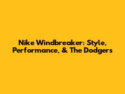 Nike Windbreaker: Style, Performance, & The Dodgers