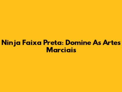 Ninja Faixa Preta: Domine As Artes Marciais