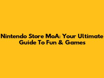 Nintendo Store MoA: Your Ultimate Guide To Fun & Games