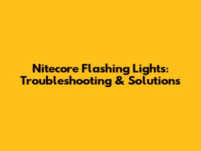 Nitecore Flashing Lights: Troubleshooting & Solutions