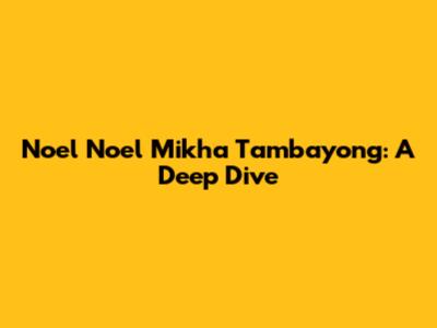 Noel Noel Mikha Tambayong: A Deep Dive